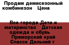 Продам демисезонный комбинезон › Цена ­ 2 000 - Все города Дети и материнство » Детская одежда и обувь   . Приморский край,Спасск-Дальний г.